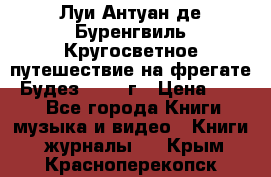 Луи Антуан де Буренгвиль Кругосветное путешествие на фрегате “Будез“ 1960 г › Цена ­ 450 - Все города Книги, музыка и видео » Книги, журналы   . Крым,Красноперекопск